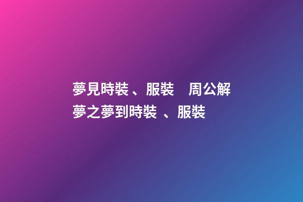 夢見時裝、服裝　周公解夢之夢到時裝、服裝